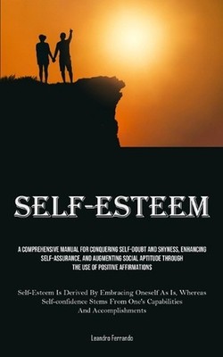 Self-Esteem: A Comprehensive Manual For Conquering Self-doubt And Shyness, Enhan
