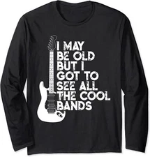 I May Be Old But I Got To See All The Cool Bands Long Sleeve T-Shirt