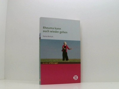 Rheuma kann auch wieder gehen (BALANCE Erfahrungen) Ilona Ahrlich Ahrlich, Ilona
