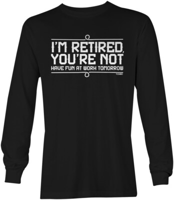 I'm Retired You're Not - Have Fun At Work Tomorrow Unisex Long Sleeve Shirt