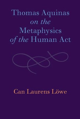 Thomas von Aquin über die Metaphysik des menschlichen Aktes von Can Laurens L?we (Englisch)