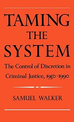 Taming the System: The Control of Discretion in Criminal Justice, 1950-1990
