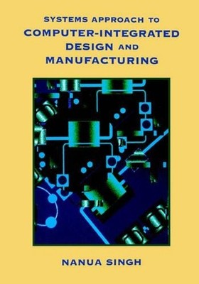 Systems Approach to Computer-Integrated Design and Manufacturing by Nanua Singh