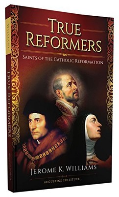 TRUE REFORMERS: SAINTS OF THE CATHOLIC REFORMATION By Jerome K. Williams **NEW**