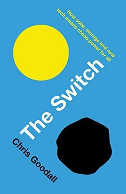 The Switch: How solar, storage and new tech means c by Goodall, Chris 1781256357