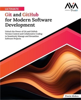 Ultimate Git and GitHub for Modern Software Development: Unlock the Power of Git