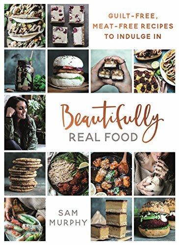 Beautifully Real Food: VEGAN MEALS YOU'LL LOVE TO EAT: Guilt-free, Meat-free Re