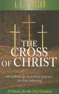 The Cross of Christ: His Sufferings and Their Impact on the Believer, Simpson, A