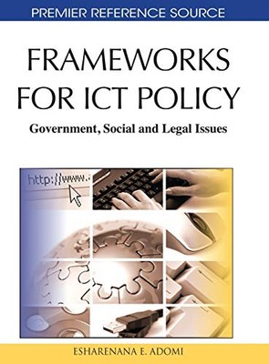 FRAMEWORKS FOR ICT POLICY: GOVERNMENT, SOCIAL AND LEGAL By Esharenana E. Adomi