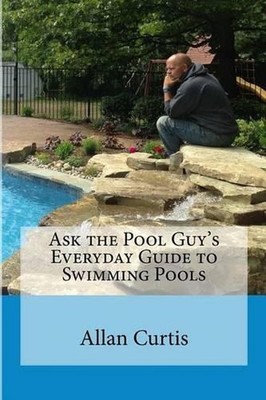 Ask the Pool Guy: Everyday Guide to Swimming Pools by Allan Curtis (English) Pap