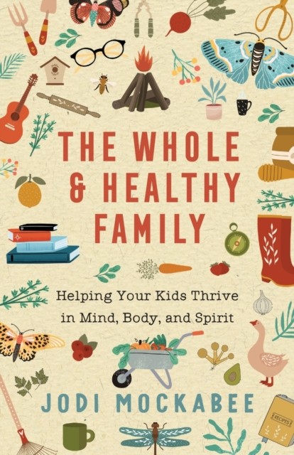 The Whole and Healthy Family – Helping Your Kids Thrive in Mind, Body, and