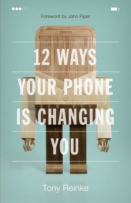 12 Ways Your Phone Is Changing You Tony Reinke Paperback