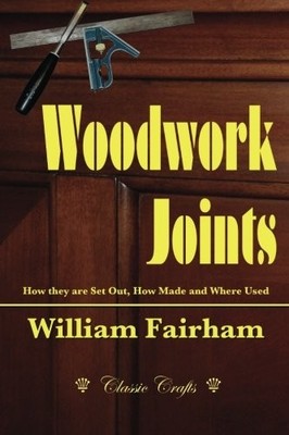 WOODWORK JOINTS: HOW THEY ARE SET OUT, HOW MADE AND WHERE By William VG