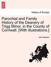 Parochial and Family History of the Deanery of Trigg Minor, in the County of Cor