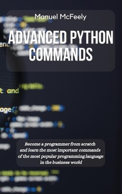 Advanced Python Commands: Become a Programmer from Scratch and Learn the Most Im
