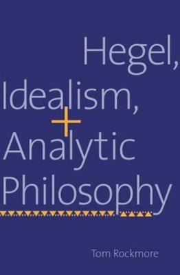 Hegel, Idealism, and Analytic Philosophy by Tom Rockmore
