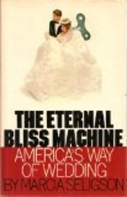 The Eternal Bliss Machine : America's Way of Wedding Hardcover Ma