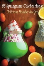98 Springtime Celebrations: Delicious Holiday Recipes by Spice Street Station Ca
