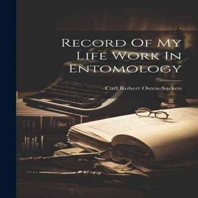 Record Of My Life Work In Entomology Carl Robert Osten-Sacken Pap
