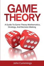 Game Theory: A Beginner's Guide to Game Theory Mathematics, Strategy & Decis...