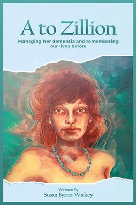 Susan Byrne-Wickey | A to Zillion Managing Her Dementia and Remembering Our...