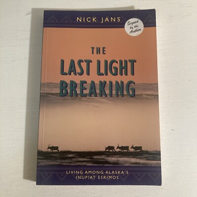 The Last Light Breaking : Living among Alaska's Inupiat Eskimos Nick Jans Signed