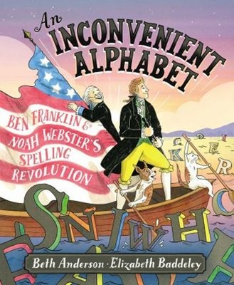An Inconvenient Alphabet : Ben Franklin and Noah Webster's Spelli