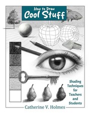 How to Draw Cool Stuff: Shading Techniques for Teachers and Students by Catherin