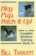 Hey Pup, Fetch it Up: The Complete Retriever Traini... by Tarrant, Bill Hardback