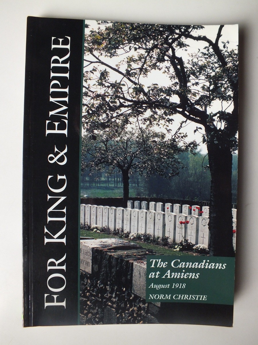 The Canadians at Amiens: August 1918 (For King & Empire Vol. VII)