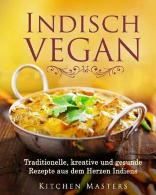 Indisch Vegan: Traditionelle, Kreative Und Gesunde Rezepte Aus Dem Herzen I...