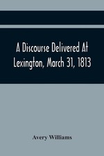 A Discourse Delivered At Lexington, March 31, 1813, The Day Which Completed A Ce