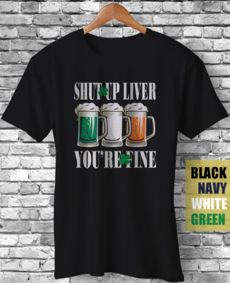 Shut Up Liver You're Fine Shamrock Irish Flag Funny St Patrick's Day Gift TShirt