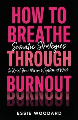 How To Breathe Through Burnout: Somatic Strategies to Reset Your Nervous System