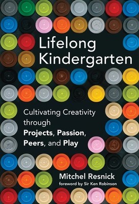 Lifelong Kindergarten: Cultivating Creativity through Projects, Passion, Pee...
