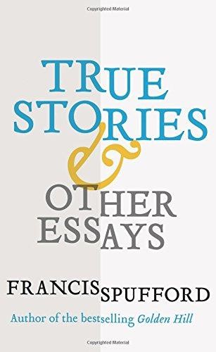 True Stories: And Other Essays - Spufford, Francis