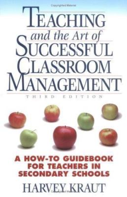 Teaching and the Art of Successful Classroom Management : A How-to Guidebook Fo