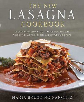 The New Lasagna Cookbook: A Crowd Pleasing Collection of Recipes from Around the