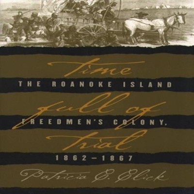 Time Full of Trial The Roanoke Island Freedmen's Colony 1862-1867