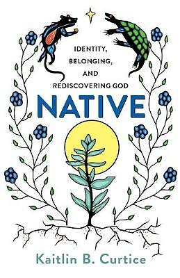 Native: Identity, Belonging, and Rediscovering God by Kaitlin B. Curtice...