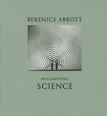 Berenice Abbott Documenting Science (Hardcover)