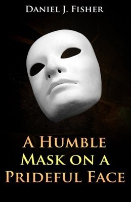 A HUMBLE MASK ON A PRIDEFUL FACE By Daniel J Fisher