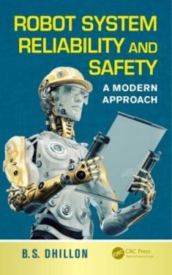 Robot System Reliability and Safety: A Modern Approach by Balbir S. Dhillon
