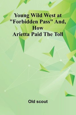 Old Scout | Young Wild West at Forbidden Pass and, How Arietta Paid the Toll