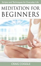 Meditation For Beginners: The Complete Handbook Of Scripts And Techniques F...