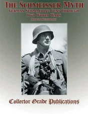 THE SCHMEISSER MYTH GERMAN SUBMACHINE GUNS THROUGH TWO WORLD WARS