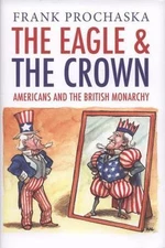 The Eagle and the Crown: Americans and the British Monarchy by Frank Prochaska