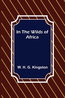 W. H. G. Kingston | In The Wilds Of Africa | Taschenbuch | Englisch (2021)