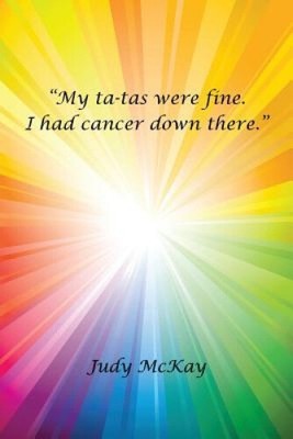 ''My Ta-tas Were Fine. I Had Cancer Down There.'' by Mckay, Judy