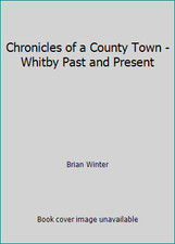 Chronicles of a County Town - Whitby Past and Present by Brian Winter